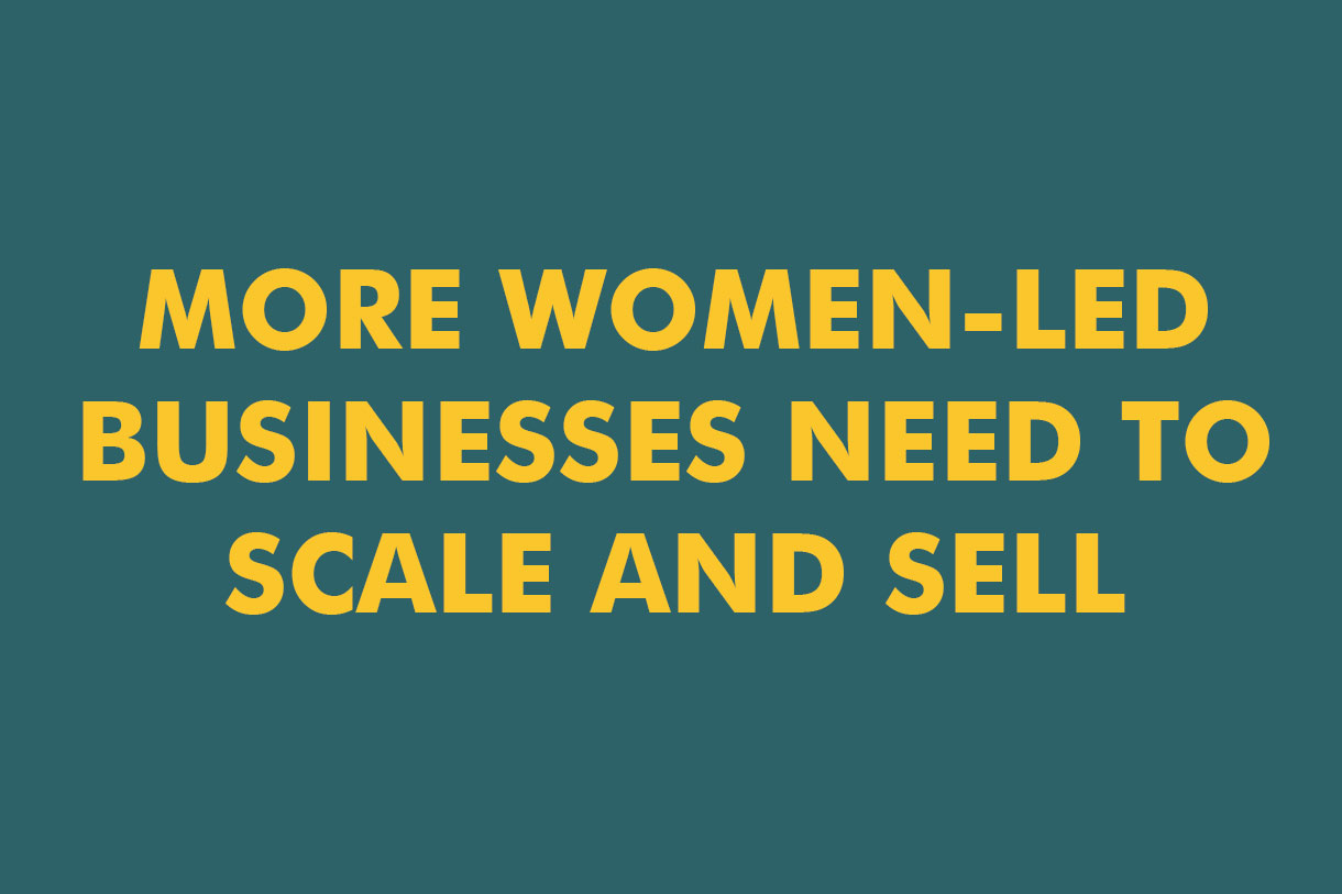 MORE WOMEN-LED BUSINESSES NEED TO SCALE AND SELL
